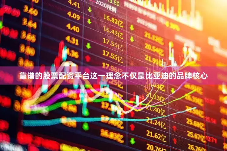 靠谱的股票配资平台这一理念不仅是比亚迪的品牌核心