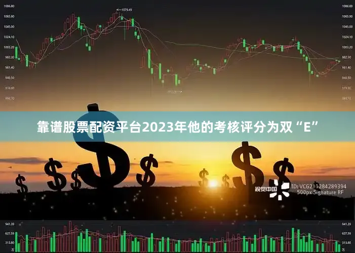 靠谱股票配资平台2023年他的考核评分为双“E”