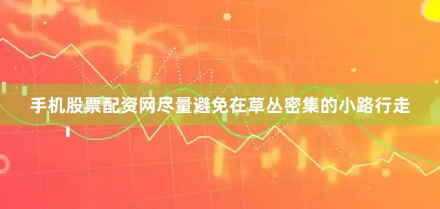手机股票配资网尽量避免在草丛密集的小路行走
