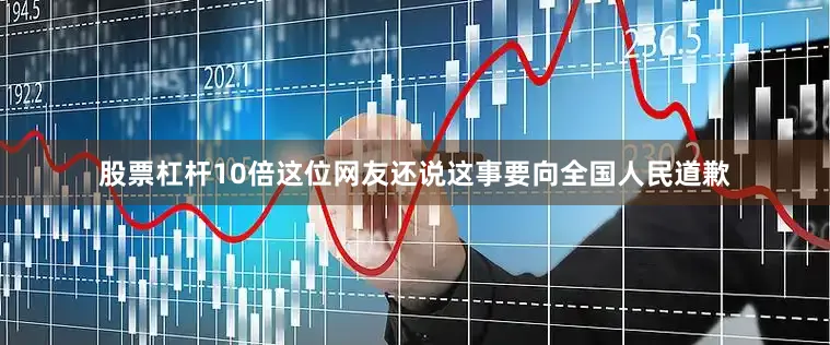股票杠杆10倍这位网友还说这事要向全国人民道歉