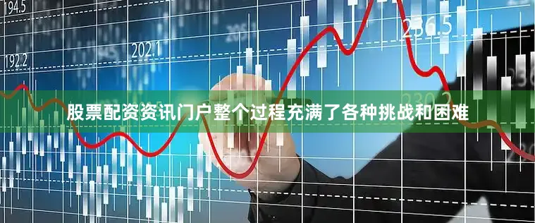股票配资资讯门户整个过程充满了各种挑战和困难