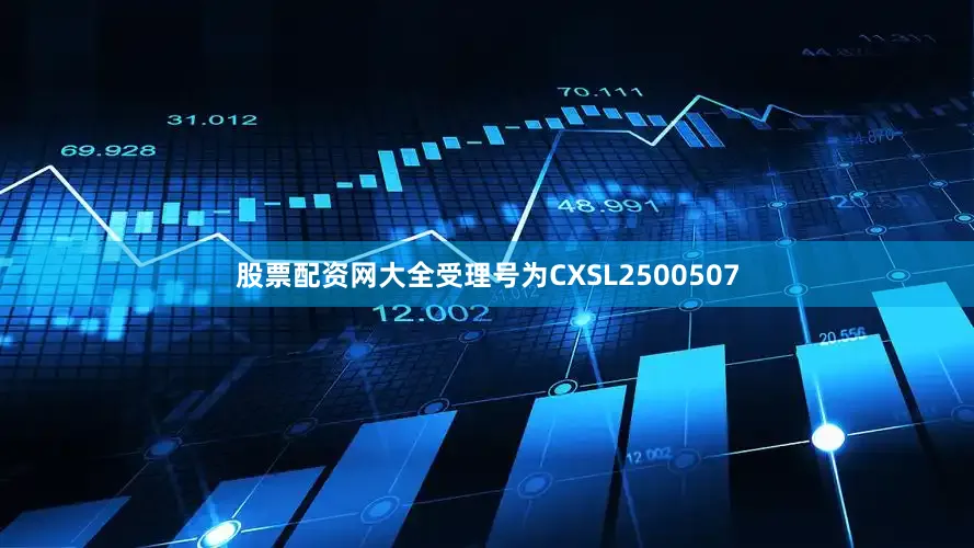 股票配资网大全受理号为CXSL2500507