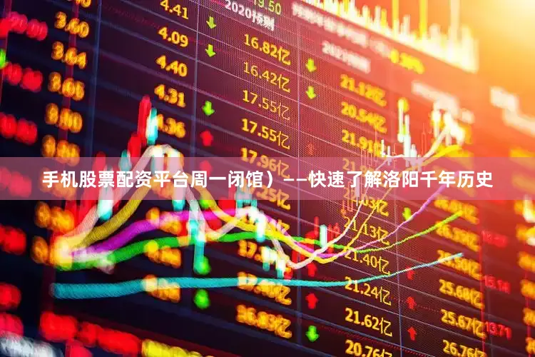 手机股票配资平台周一闭馆）——快速了解洛阳千年历史