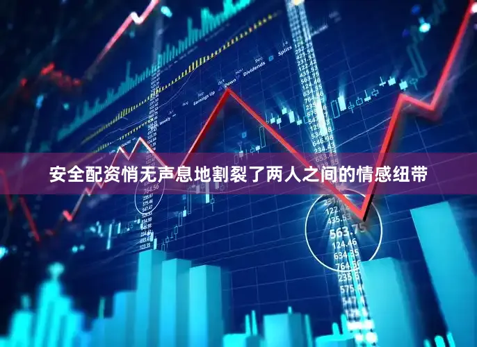安全配资悄无声息地割裂了两人之间的情感纽带