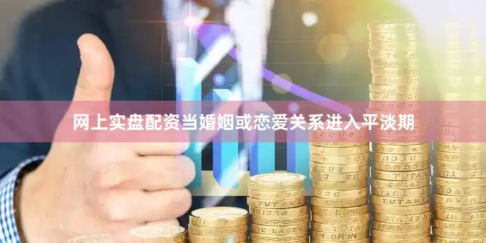 网上实盘配资当婚姻或恋爱关系进入平淡期