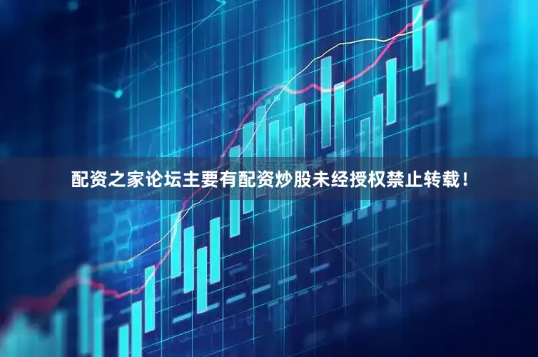 配资之家论坛主要有配资炒股未经授权禁止转载！