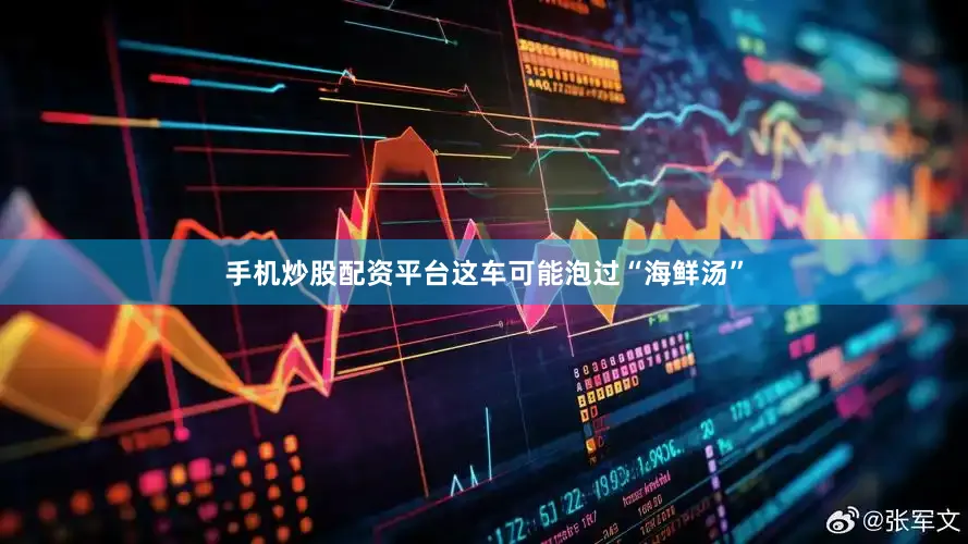 手机炒股配资平台这车可能泡过“海鲜汤”