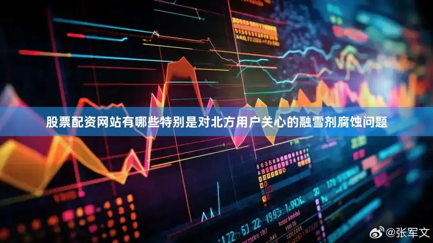 股票配资网站有哪些特别是对北方用户关心的融雪剂腐蚀问题