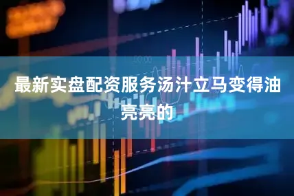 最新实盘配资服务汤汁立马变得油亮亮的