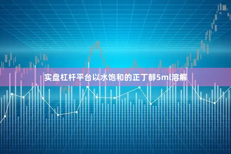 实盘杠杆平台以水饱和的正丁醇5ml溶解