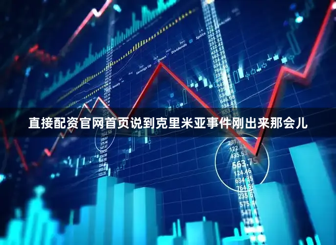 直接配资官网首页说到克里米亚事件刚出来那会儿