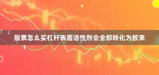 股票怎么买杠杆表面活性剂会全部转化为胶束