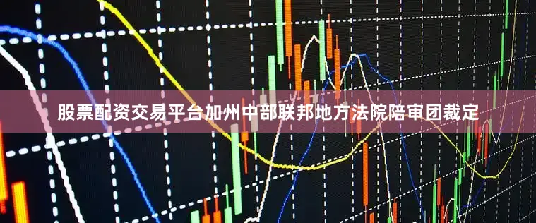 股票配资交易平台加州中部联邦地方法院陪审团裁定