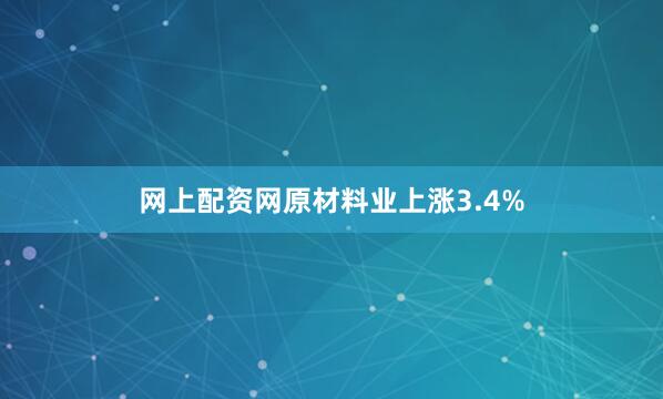 网上配资网原材料业上涨3.4%