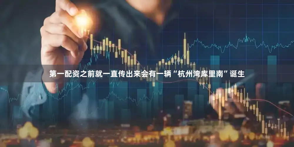 第一配资之前就一直传出来会有一辆“杭州湾库里南”诞生
