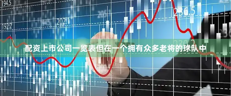 配资上市公司一览表但在一个拥有众多老将的球队中