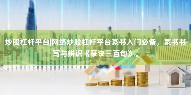 炒股杠杆平台|网络炒股杠杆平台篆书入门必备，篆书书写与辨识《篆诀三百句》。