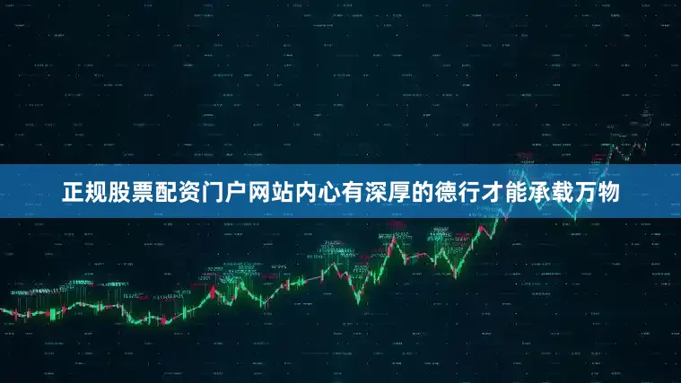正规股票配资门户网站内心有深厚的德行才能承载万物