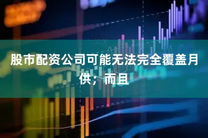 股市配资公司可能无法完全覆盖月供；而且