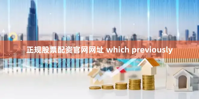 正规股票配资官网网址 which previously