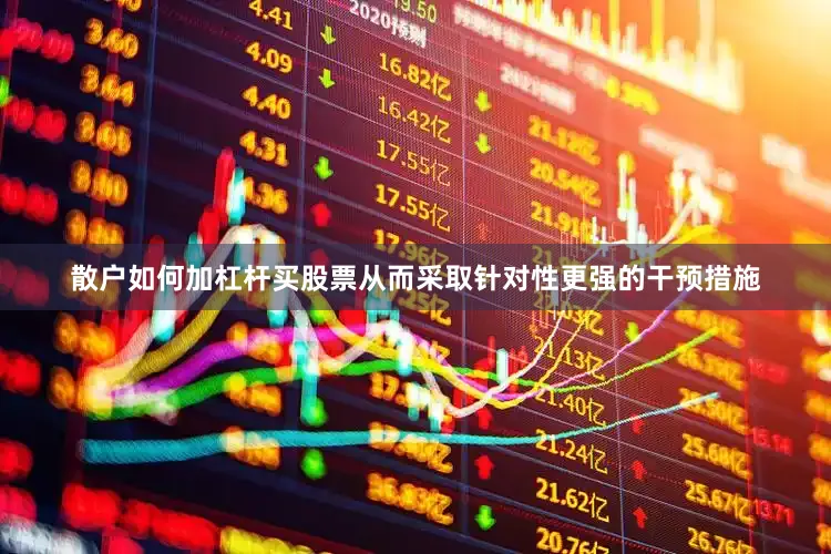 散户如何加杠杆买股票从而采取针对性更强的干预措施