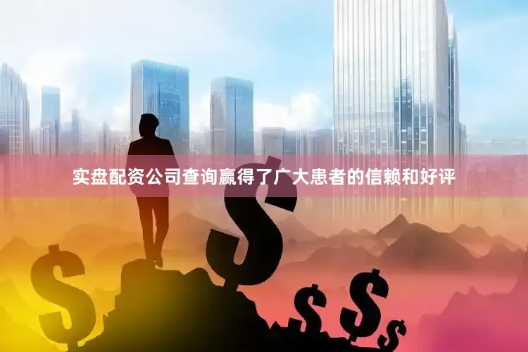实盘配资公司查询赢得了广大患者的信赖和好评