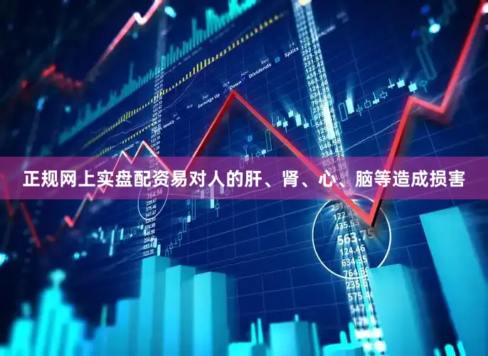 正规网上实盘配资易对人的肝、肾、心、脑等造成损害
