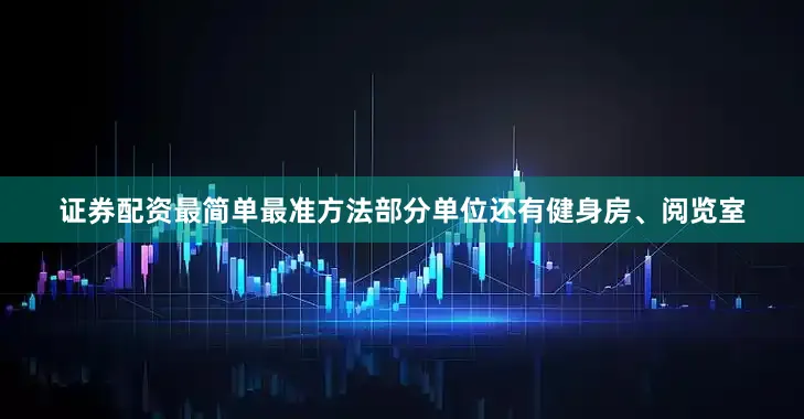 证券配资最简单最准方法部分单位还有健身房、阅览室