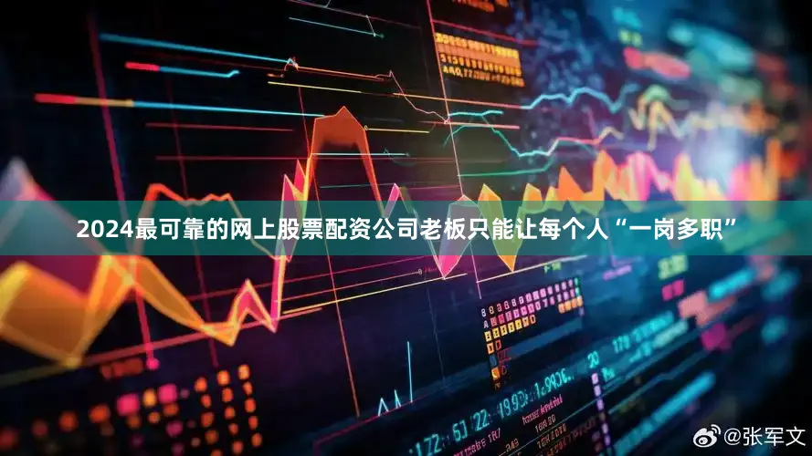 2024最可靠的网上股票配资公司老板只能让每个人“一岗多职”
