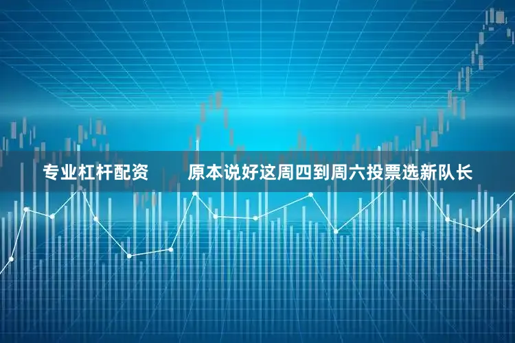 专业杠杆配资        原本说好这周四到周六投票选新队长