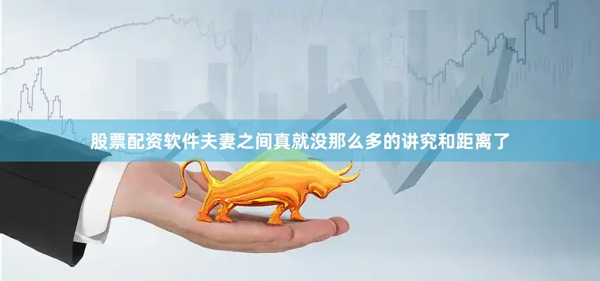 股票配资软件夫妻之间真就没那么多的讲究和距离了