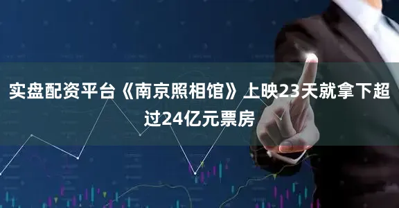 实盘配资平台《南京照相馆》上映23天就拿下超过24亿元票房