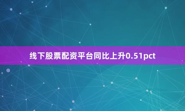 线下股票配资平台同比上升0.51pct