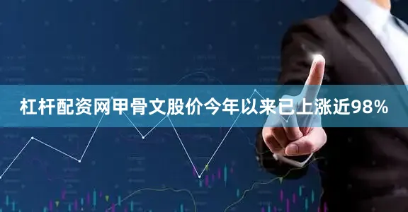 杠杆配资网甲骨文股价今年以来已上涨近98%