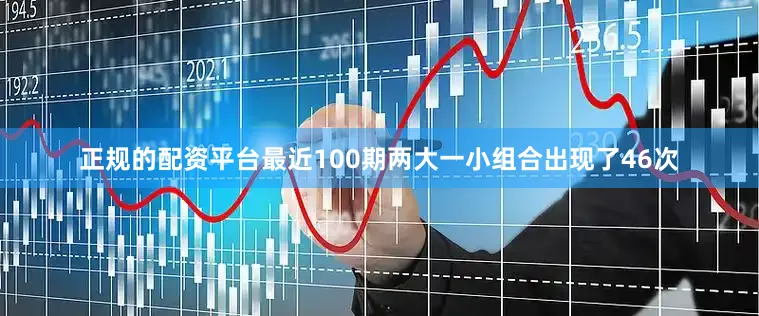 正规的配资平台最近100期两大一小组合出现了46次