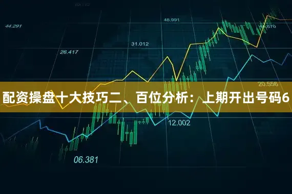 配资操盘十大技巧　　　　二、百位分析：上期开出号码6